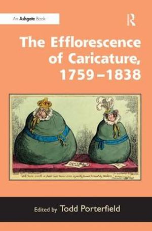 The Efflorescence of Caricature, 1759-1838 - Todd Porterfield