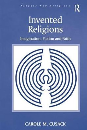 Invented Religions : Imagination, Fiction and Faith - Carole M. Cusack