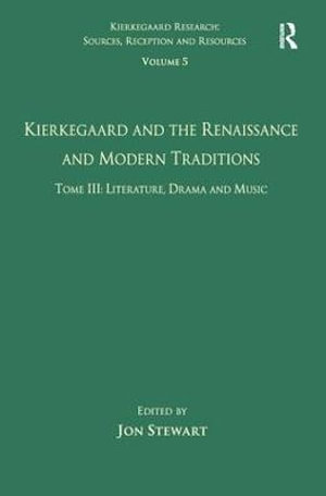 Volume 5, Tome III : Kierkegaard and the Renaissance and Modern Traditions - Literature, Drama and Music - Jon Stewart