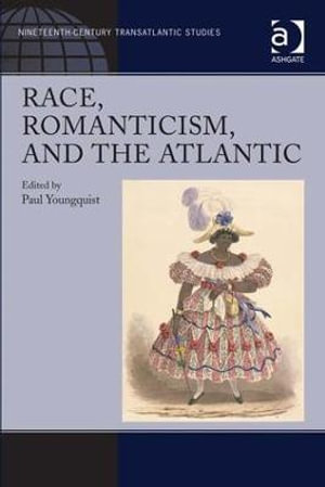 Race, Romanticism, and the Atlantic : Ashgate Series in 19th Century Transatlantic Studies - Paul Youngquist