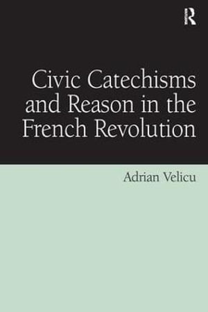 Civic Catechisms and Reason in the French Revolution - Adrian Velicu