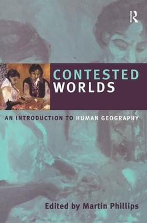 Contested Worlds : An Introduction to Human Geography - Martin Phillips