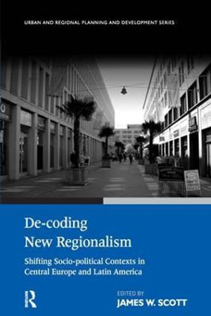 De-coding New Regionalism : Shifting Socio-political Contexts in Central Europe and Latin America - James W. Scott