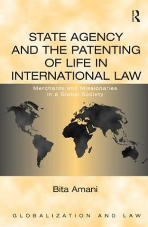 State Agency and the Patenting of Life in International Law : Merchants and Missionaries in a Global Society - Bita Amani