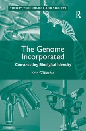 The Genome Incorporated : Constructing Biodigital Identity - Kate O'Riordan