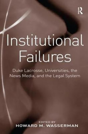 Institutional Failures : Duke Lacrosse, Universities, the News Media, and the Legal System - Howard M. Wasserman