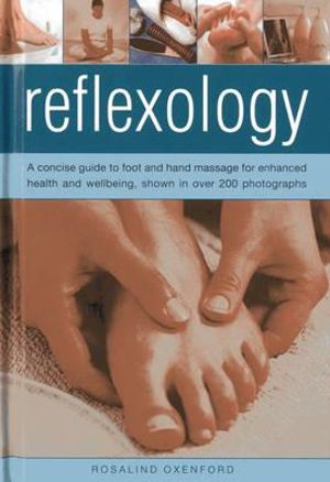 Reflexology : A Concise Guide to Foot and Hand Massage for Enhanced Health and Wellbeing, Shown in Over 200 Photographs - Rosalind Oxenford