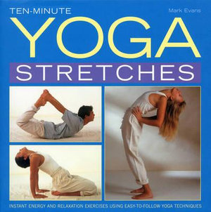 Ten-minute Yoga Stretches : Instant Energy and Relaxation Exercises Using Easy-to-follow Yoga Techniques - Mark Evans