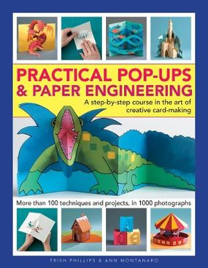 Practical Pop-Ups and Paper Engineering : A step-by-step course in the art of creative card-making, more than 100 techniques and projects, in 1000 photographs - Trish Phillips