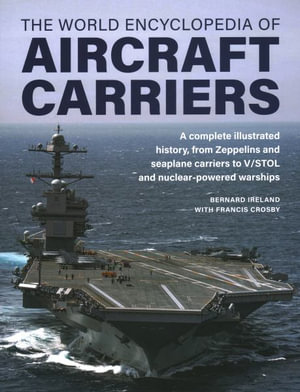 World Encyclopedia of Aircraft Carriers : An Illustrated History of Aircraft Carriers, from Zeppelin and Seaplane Carriers to V/Stol and Nuclear-Powere - Bernard Ireland