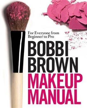 Bobbi Brown Makeup Manual : For Everyone from Beginner to Pro - Bobbi Brown