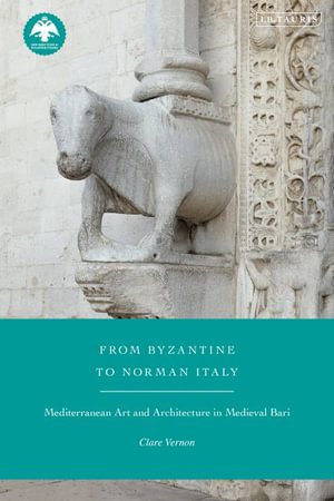 From Byzantine to Norman Italy : Mediterranean Art and Architecture in Medieval Bari - Clare Vernon