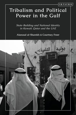 Tribalism and Political Power in the Gulf : State-Building and National Identity in Kuwait, Qatar and the UAE - Courtney Freer