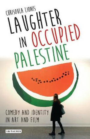 Laughter in Occupied Palestine : Comedy and Identity in Art and Film - Chrisoula Lionis