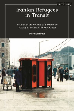 Iranian Refugees in Transit : Exile and the Politics of Survival in Turkey After the 1979 Revolution - Maral Jefroudi