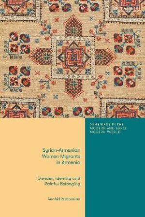 Syrian-Armenian Women Migrants in Armenia : Gender, Identity, and Painful Belonging - Anahid Matossian