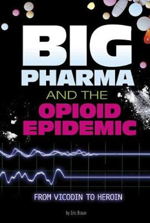 Big Pharma and the Opioid Epidemic : From Vicodin to Heroin - Eric Braun