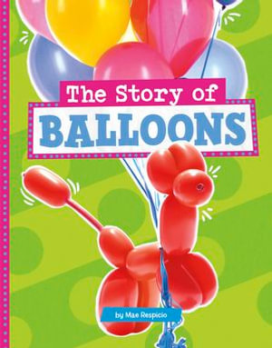 The Story of Balloons : Stories of Everyday Things - Mae Respicio