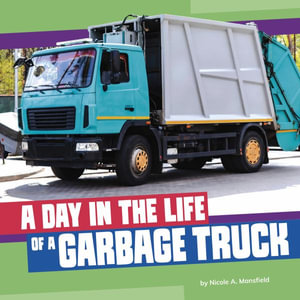 A Day in the Life of a Garbage Truck : Day in the Life of a Community Service Vehicle - Nicole A. Mansfield