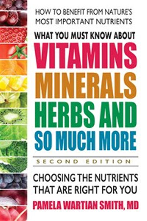 What You Must Know About Vitamins, Minerals, Herbs & More - Second Edition : Choosing the Nutrients That are Right for You - Pamela Wartian Smith