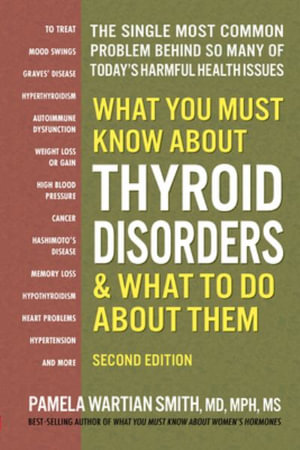 What You Must Know About Thyroid Disordrs & What to Do About Them : The Single Most Common Problem Behind So Many of Today's Harmful Health Issues - Pamela Wartian Smith