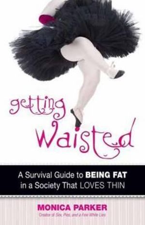 Getting Waisted : A Survival Guide to Being Fat in a Society That Loves Thin - Monica Parker