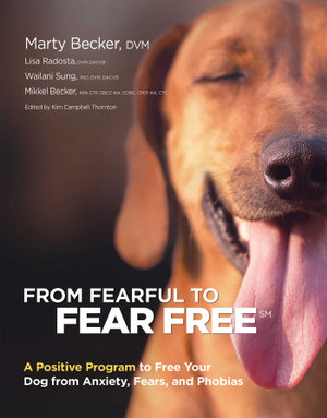 From Fearful to Fear Free : A Positive Program to Free Your Dog from Anxiety, Fears, and Phobias - Mikkel Becker