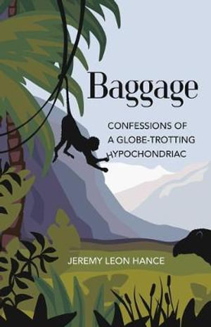 Baggage : Confessions of a Globe-Trotting Hypochondriac - Jeremy Hance