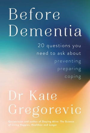 Before Dementia : 20 Questions You Need to Ask about Preventing, Preparing, Coping - Kate Gregorevic