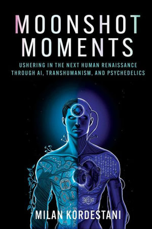 Moonshot Moments : Ushering in the Next Human Renaissance Through AI, Transhumanism, and Psychedelics - Milan Kordestani