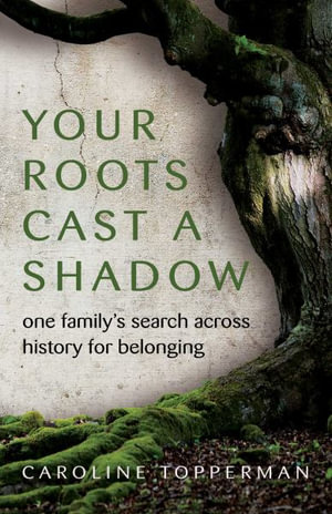 Your Roots Cast a Shadow : One Family's Search Across History for Belonging - Caroline Topperman