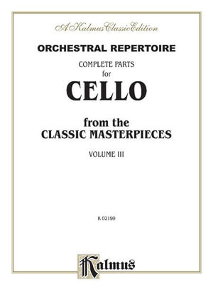 Orchestral Repertoire Complete Parts for Cello from the Classic Masterpieces, Vol 3 : Kalmus Edition - Alfred Music