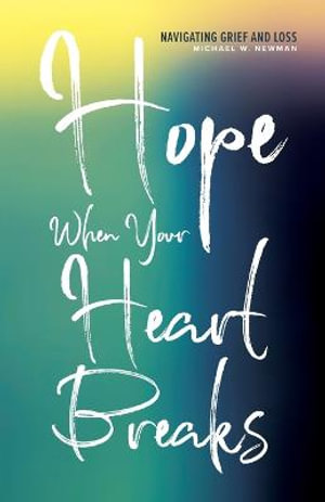 Hope When Your Heart Breaks : Navigating Grief and Loss - Michael W. Newman