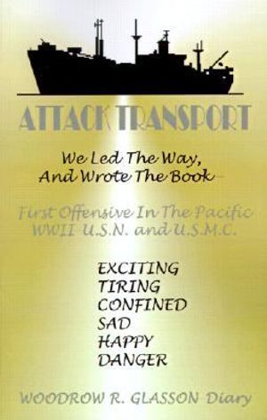 Attack Transport : We Led the Way, and Wrote the Book-First Offensive in the Pacific WWII-USN and USMC - Woodrow Glasson