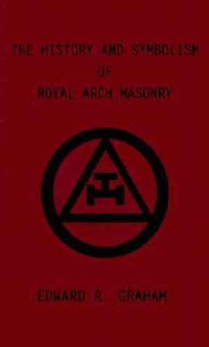 The History and Symbolism of Royal Arch Masonry - Edward  R. Graham