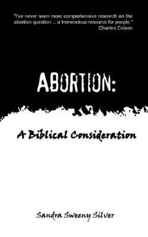 Abortion : A Biblical Consideration - Sandra Sweeny Silver