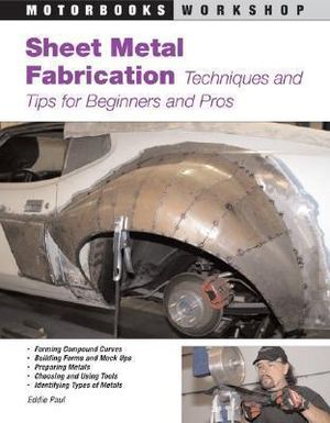 Sheet Metal Fabrication : Techniques and Tips for Beginners and Pros - Eddie Paul