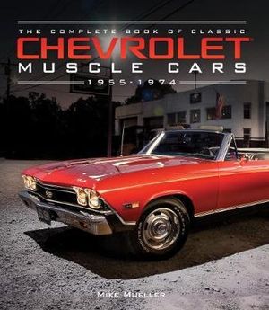 The Complete Book of Classic Chevrolet Muscle Cars : 1955-1974 - Mike Mueller