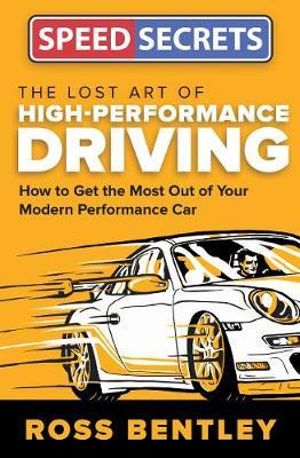 The Lost Art of High Performance Driving : How to Get the Most Out of Your Modern Performance Car - Ross Bentley