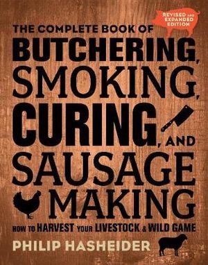 The Complete Book of Butchering, Smoking, Curing, and Sausage Making : How to Harvest Your Livestock and Wild Game - Philip Hasheider