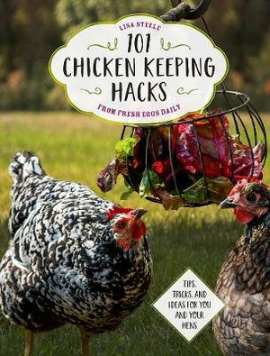 101 Chicken Keeping Hacks from Fresh Eggs Daily : Tips, Tricks, and Ideas for You and your Hens - Lisa Steele