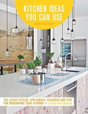 Kitchen Ideas You Can Use : The Latest Styles, Appliances, Features and Tips for Renovating Your Kitchen - Chris Peterson