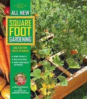 All New Square Foot Gardening :  MORE Projects • NEW Solutions • GROW Vegetables Anywhere - Mel Bartholomew