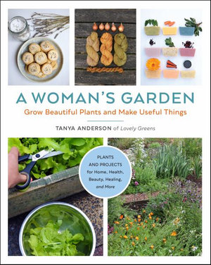 A Woman's Garden : Grow beautiful plants and make useful things - Tanya Anderson