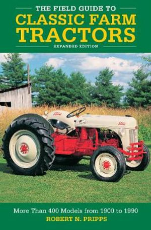 The Field Guide to Classic Farm Tractors : More Than 400 Models from 1900 to 1990 - Robert N. Pripps