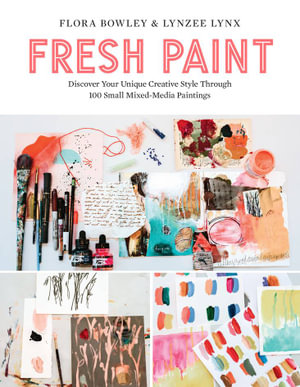 Fresh Paint : Discover Your Unique Creative Style Through 100 Small Mixed-Media Paintings - Flora Bowley