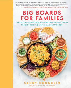 Big Boards for Families : Healthy, Wholesome Charcuterie Boards and Food Spread Recipes that Bring Everyone Around the Table - Sandy Coughlin