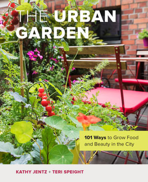 The Urban Garden : 101 Ways to Grow Food and Beauty in the City - Kathy Jentz