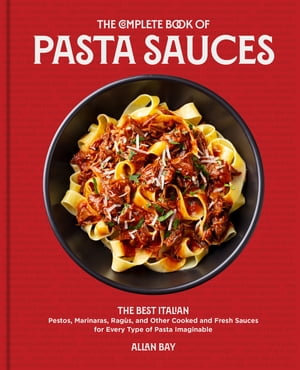 The Complete Book of Pasta Sauces : The Best Italian Pestos, Marinaras, Ragùs, and Other Cooked and Fresh Sauces for Every Type of Pasta Imaginable - Allan Bay