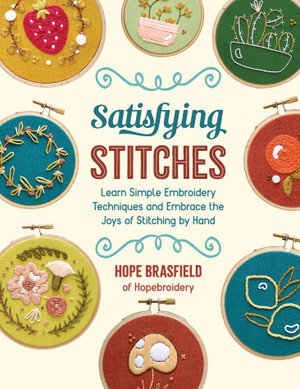 Satisfying Stitches : Learn Simple Embroidery Techniques and Embrace the Joys of Stitching by Hand - Hope Brasfield